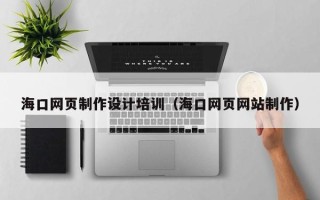 黄骅海口网页制作设计培训（海口网页网站制作）