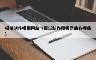 黄骅报纸制作模板网站（报纸制作模板网站有哪些）