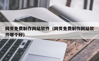 黄骅网页免费制作网站软件（网页免费制作网站软件哪个好）