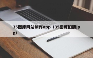 黄骅35图库网站制作app（35图库旧版jpg）