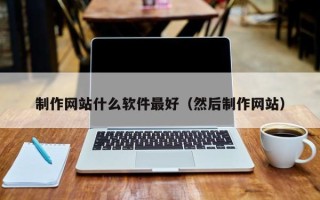 黄骅制作网站什么软件最好（然后制作网站）