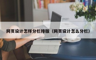 黄骅网页设计怎样分栏排版（网页设计怎么分栏）