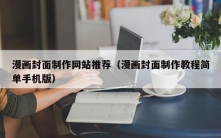 黄骅漫画封面制作网站推荐（漫画封面制作教程简单手机版）